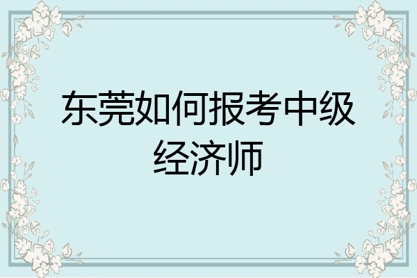 东莞如何报考中级经济师