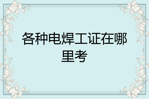 各种电焊工证在哪里考