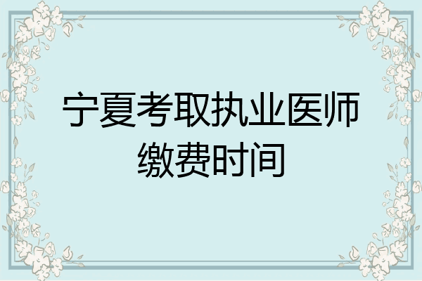 宁夏考取执业医师缴费时间
