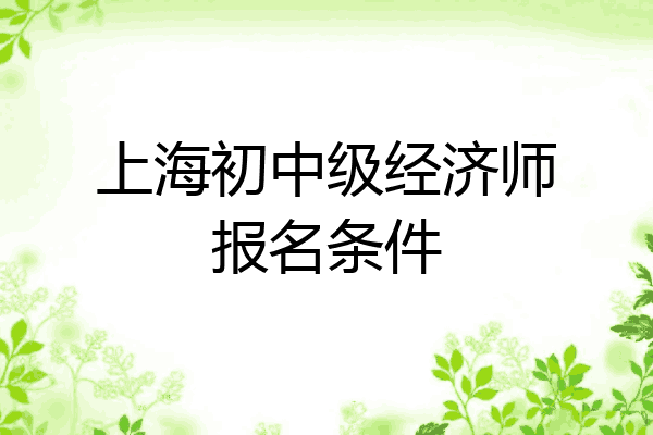 上海初中级经济师报名条件