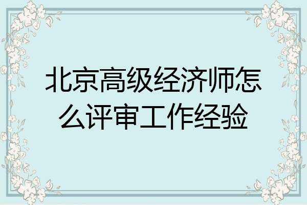 北京高级经济师怎么评审工作经验