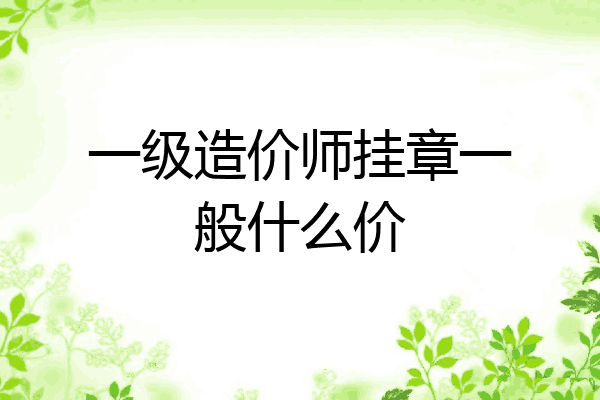 一级造价师挂章一般什么价