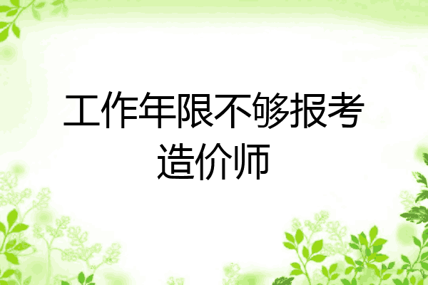 工作年限不够报考造价师