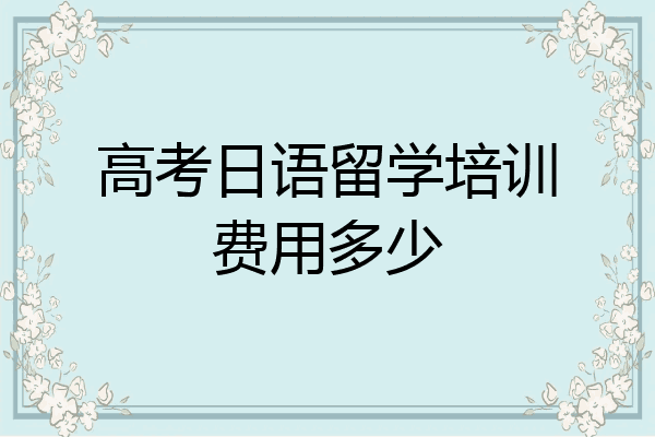 高考日语留学培训费用多少