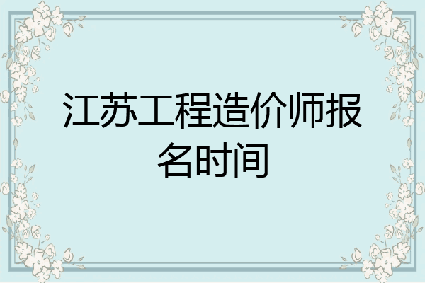 江苏工程造价师报名时间