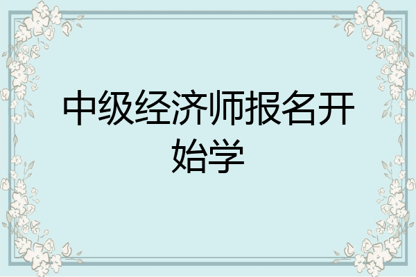 中级经济师报名开始学