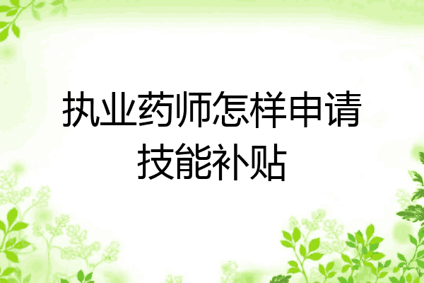 执业药师怎样申请技能补贴