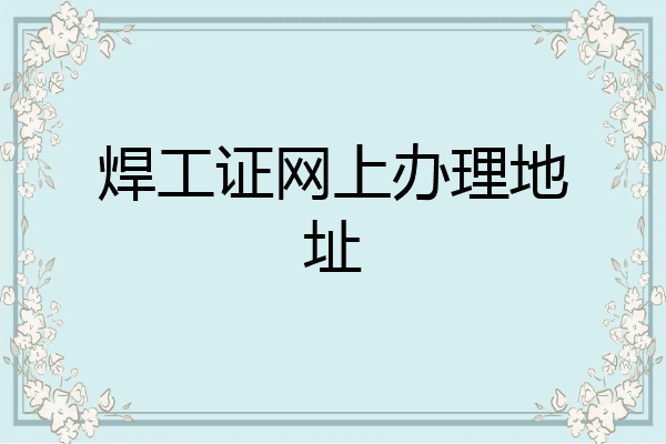 焊工证网上办理地址