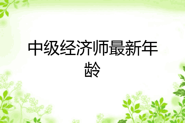 中级经济师最新年龄