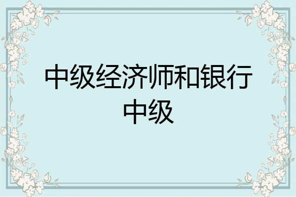 中级经济师和银行中级