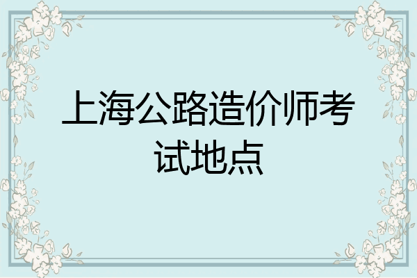 上海公路造价师考试地点