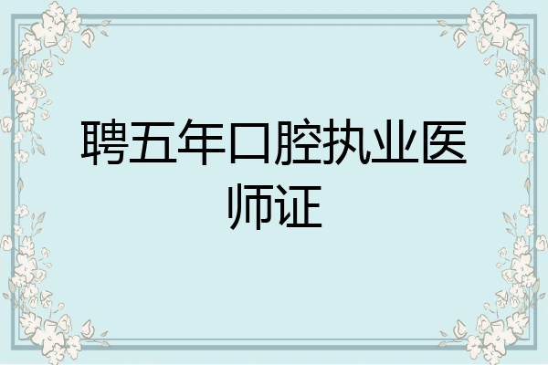聘五年口腔执业医师证