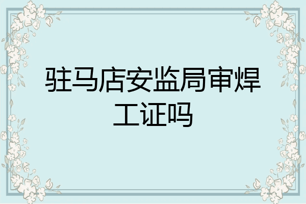 驻马店安监局审焊工证吗