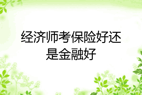 经济师考保险好还是金融好