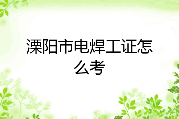 溧阳市电焊工证怎么考