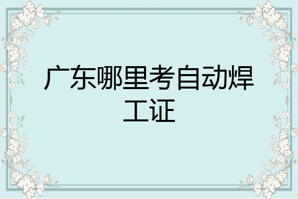 广东哪里考自动焊工证