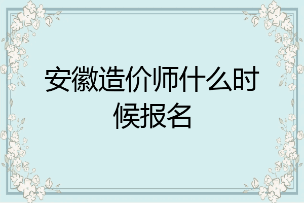 安徽造价师什么时候报名