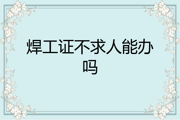 焊工证不求人能办吗