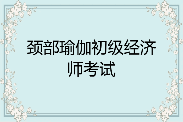 颈部瑜伽初级经济师考试