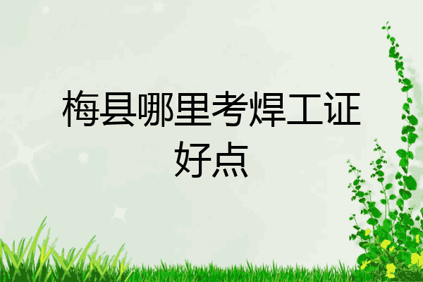 梅县哪里考焊工证好点