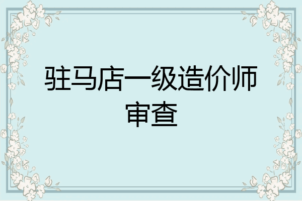 驻马店一级造价师审查