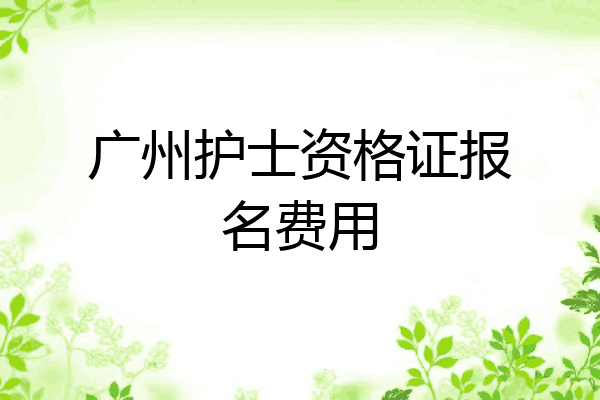 广州护士资格证报名费用