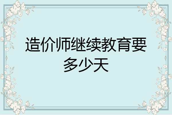 造价师继续教育要多少天