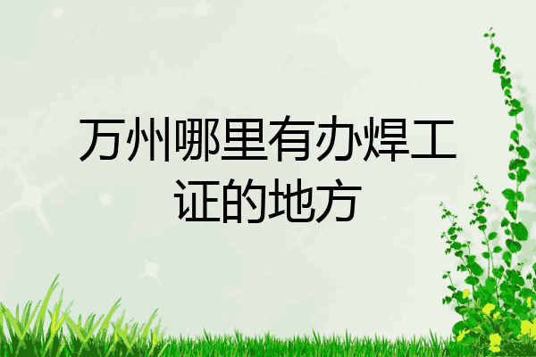 万州哪里有办焊工证的地方