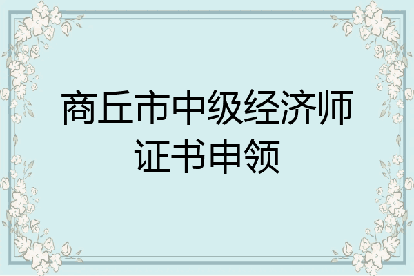 商丘市中级经济师证书申领