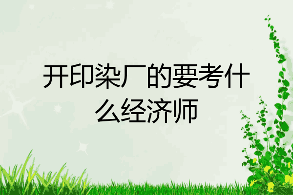 开印染厂的要考什么经济师