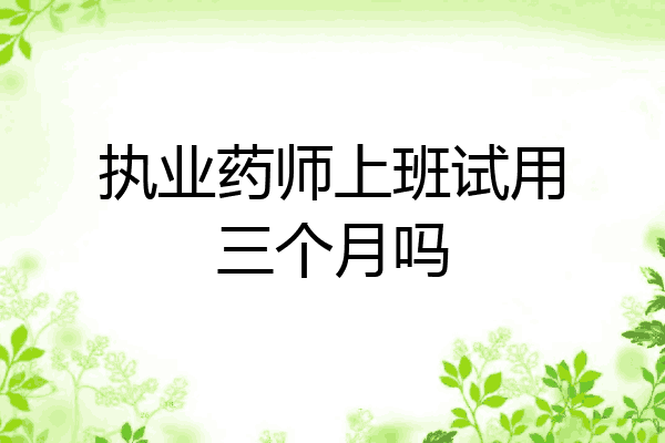 执业药师上班试用三个月吗