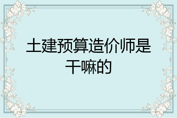 土建预算造价师是干嘛的