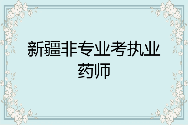 新疆非专业考执业药师
