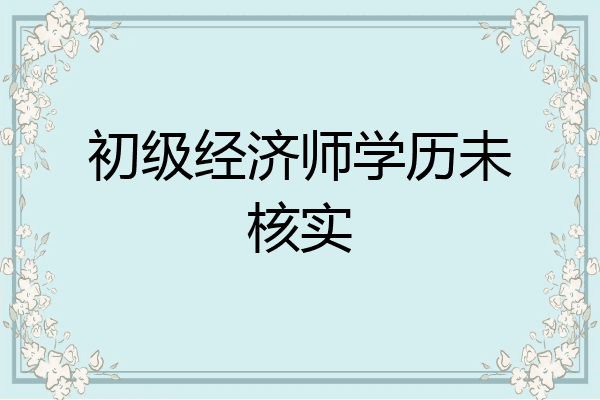 初级经济师学历未核实