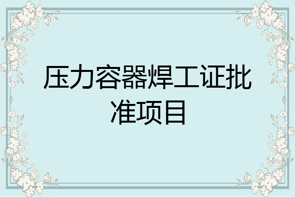 压力容器焊工证批准项目