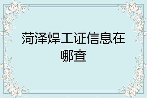 菏泽焊工证信息在哪查