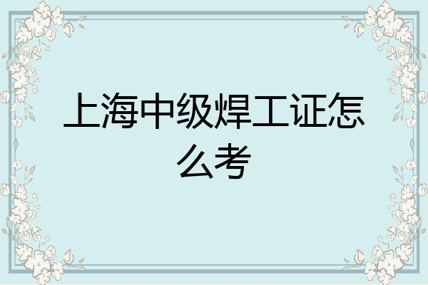 上海中级焊工证怎么考