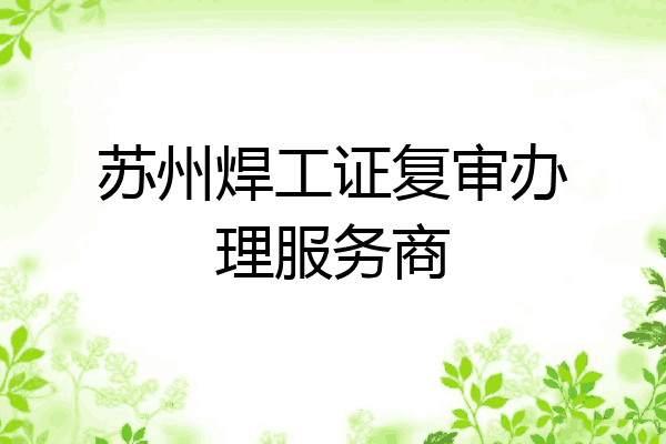 苏州焊工证复审办理服务商