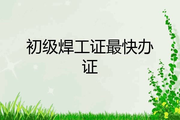 初级焊工证最快办证