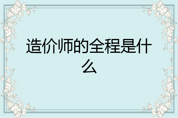 造价师的全程是什么