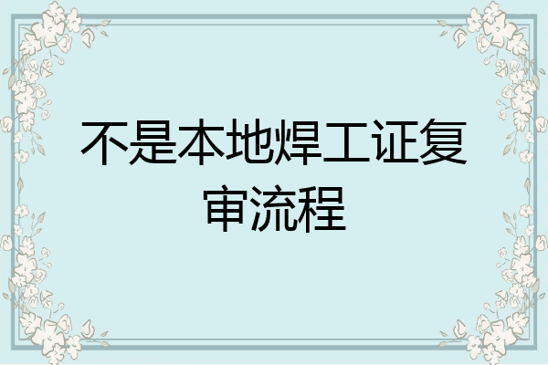 不是本地焊工证复审流程