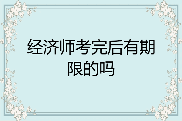 经济师考完后有期限的吗