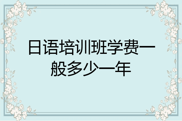 日语培训班学费一般多少一年