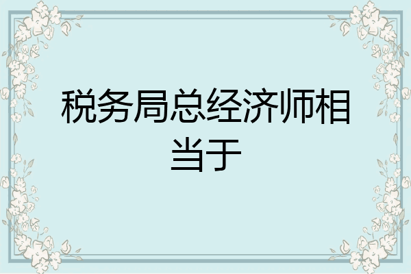 税务局总经济师相当于