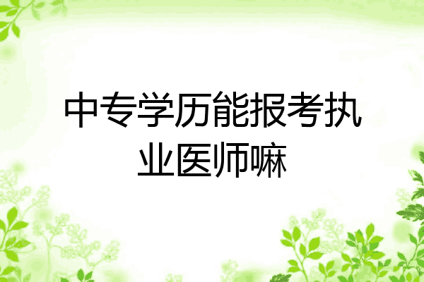 中专学历能报考执业医师嘛