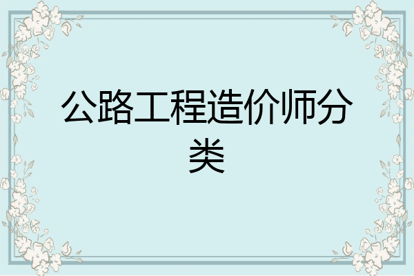 公路工程造价师分类