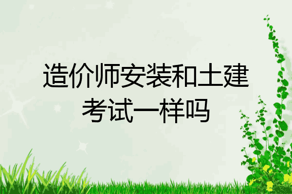 造价师安装和土建考试一样吗