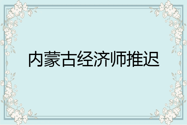内蒙古经济师推迟