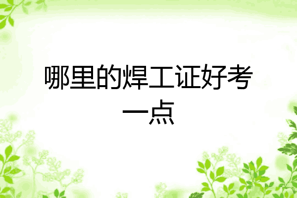 哪里的焊工证好考一点