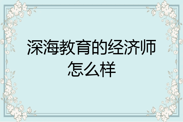 深海教育的经济师怎么样